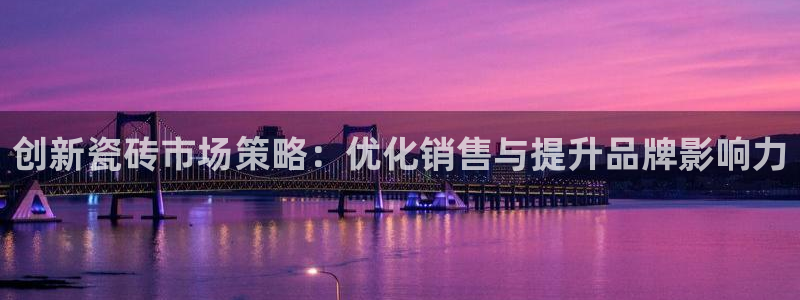 必赢首页：创新瓷砖市场策略：优